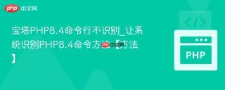 宝塔php8.4命令行不识别_让系统识别php8.4命令方法【方法】