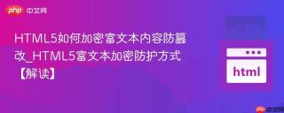 HTML5如何加密富文本内容防篡改_HTML5富文本加密防护方式【解读】