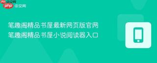 笔趣阁精品书屋最新网页版官网 笔趣阁精品书屋小说阅读器入口