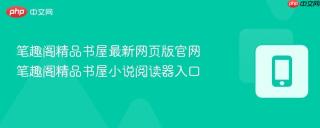 笔趣阁精品书屋最新网页版官网 笔趣阁精品书屋小说阅读器入口