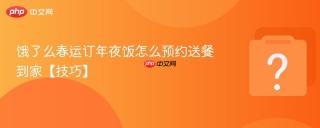 饿了么春运订年夜饭怎么预约送餐到家【技巧】