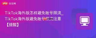 TikTok海外版怎样避免账号限流_TikTok海外版避免账号限流注意【提醒】