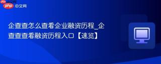 企查查怎么查看企业融资历程_企查查查看融资历程入口【速览】