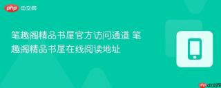 笔趣阁精品书屋官方访问通道 笔趣阁精品书屋在线阅读地址