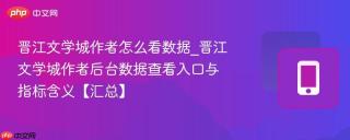 晋江文学城作者怎么看数据_晋江文学城作者后台数据查看入口与指标含义【汇总】