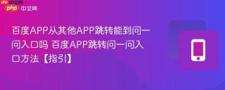 百度APP从其他APP跳转能到问一问入口吗 百度APP跳转问一问入口方法【指引】