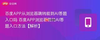 百度APP从浏览器跳转能到AI答题入口吗 百度APP浏览器跳转AI答题入口方法【解析】