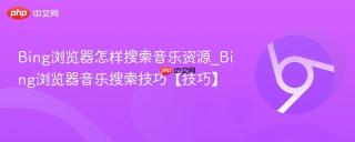 Bing浏览器怎样搜索音乐资源_Bing浏览器音乐搜索技巧【技巧】