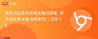 悟空浏览器怎样用关键词搜索_悟空浏览器关键词搜索窍门【窍门】