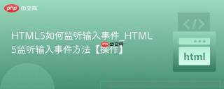 HTML5如何监听输入事件_HTML5监听输入事件方法【操作】