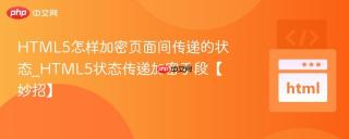 HTML5怎样加密页面间传递的状态_HTML5状态传递加密手段【妙招】