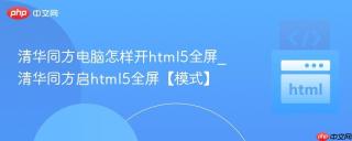 清华同方电脑怎样开html5全屏_清华同方启html5全屏【模式】