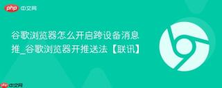谷歌浏览器怎么开启跨设备消息推_谷歌浏览器开推送法【联讯】