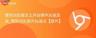 搜狗浏览器怎么开启硬件加速渲染_搜狗浏览器开加速法【提升】