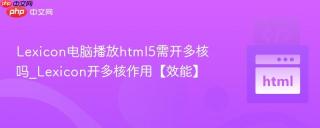Lexicon电脑播放html5需开多核吗_Lexicon开多核作用【效能】