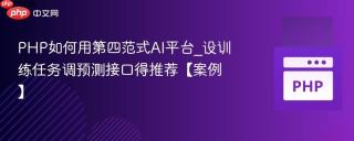 PHP如何用第四范式AI平台_设训练任务调预测接口得推荐【案例】