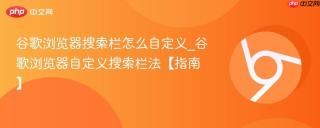谷歌浏览器搜索栏怎么自定义_谷歌浏览器自定义搜索栏法【指南】