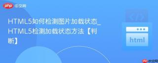 HTML5如何检测图片加载状态_HTML5检测加载状态方法【判断】