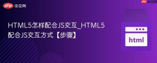 HTML5怎样配合JS交互_HTML5配合JS交互方式【步骤】