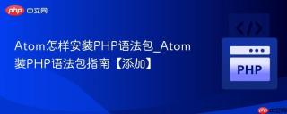 Atom怎样安装PHP语法包_Atom装PHP语法包指南【添加】