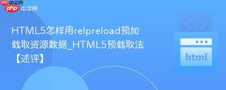 html5怎样用relpreload预加载取资源数据_html5预载取法【述评】