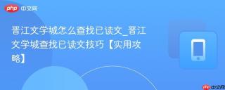 晋江文学城怎么查找已读文_晋江文学城查找已读文技巧【实用攻略】