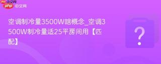 空调制冷量3500W啥概念_空调3500W制冷量适25平房间用【匹配】