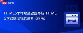 HTML5怎样增强键盘导航_HTML5增强键盘导航设置【指南】