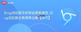 Bing浏览器怎样筛选搜索类型_Bing浏览器分类搜索设置【技巧】