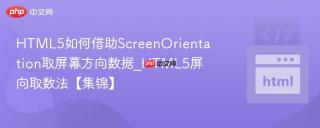HTML5如何借助ScreenOrientation取屏幕方向数据_HTML5屏向取数法【集锦】