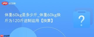 体重60kg是多少斤_体重60kg换斤为120斤进制运用【换算】