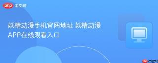 妖精动漫手机官网地址 妖精动漫APP在线观看入口