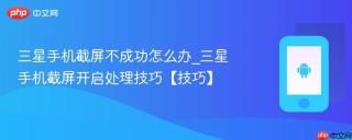 三星手机截屏不成功怎么办_三星手机截屏开启处理技巧【技巧】