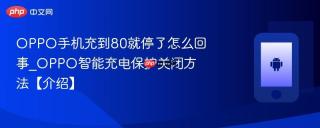 OPPO手机充到80就停了怎么回事_OPPO智能充电保护关闭方法【介绍】