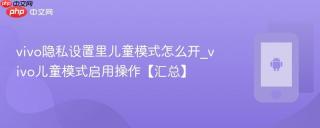 vivo隐私设置里儿童模式怎么开_vivo儿童模式启用操作【汇总】