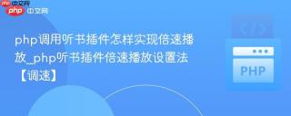 php调用听书插件怎样实现倍速播放_php听书插件倍速播放设置法【调速】