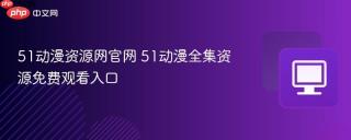 51动漫资源网官网 51动漫全集资源免费观看入口