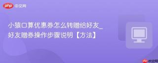 小猿口算优惠券怎么转赠给好友_好友赠券操作步骤说明【方法】
