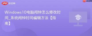 Windows10电脑闹钟怎么修改时间_系统闹钟时间编辑方法【指南】