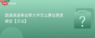 圆通速递春运寄大件怎么算运费更便宜【方法】