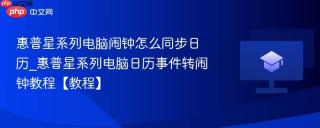 惠普星系列电脑闹钟怎么同步日历_惠普星系列电脑日历事件转闹钟教程【教程】