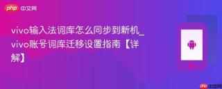 vivo输入法词库怎么同步到新机_vivo账号词库迁移设置指南【详解】