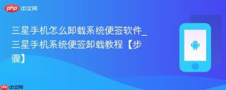 三星手机怎么卸载系统便签软件_三星手机系统便签卸载教程【步骤】
