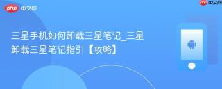 三星手机如何卸载三星笔记_三星卸载三星笔记指引【攻略】