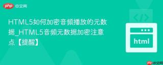 HTML5如何加密音频播放的元数据_HTML5音频元数据加密注意点【提醒】