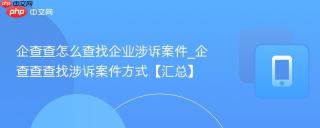 企查查怎么查找企业涉诉案件_企查查查找涉诉案件方式【汇总】