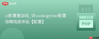 ci配置复杂吗_讲codeigniter配置项精简度体验【配置】