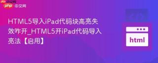 html5导入ipad代码块高亮失效咋开_html5开ipad代码导入亮法【启用】