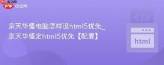 京天华盛电脑怎样设html5优先_京天华盛定html5优先【配置】