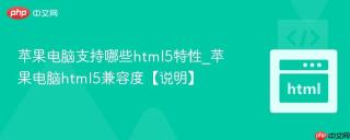 苹果电脑支持哪些html5特性_苹果电脑html5兼容度【说明】
